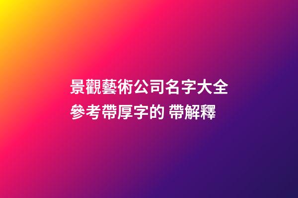 景觀藝術公司名字大全參考帶厚字的 帶解釋-第1張-公司起名-玄機派